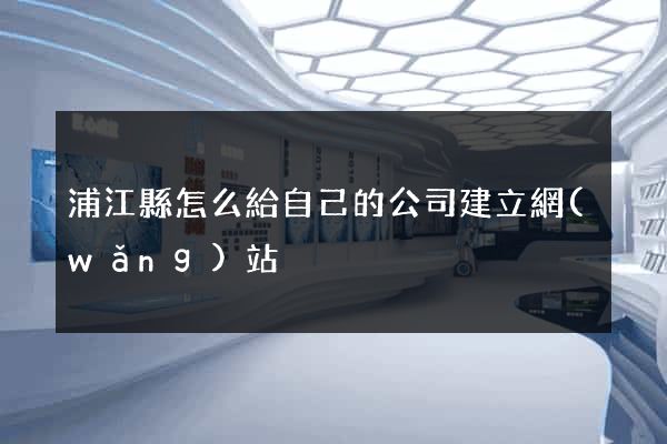 浦江縣怎么給自己的公司建立網(wǎng)站