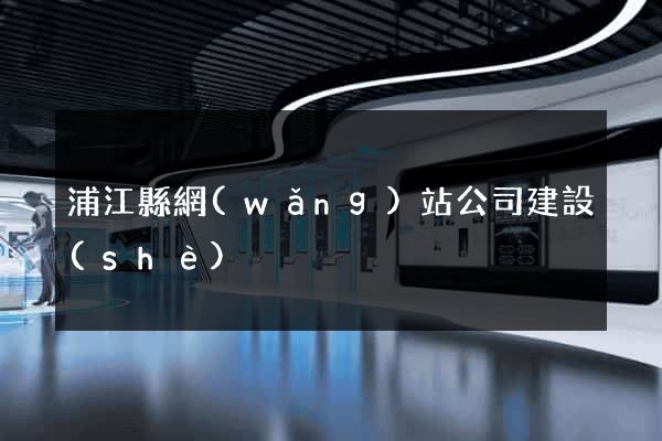 浦江縣網(wǎng)站公司建設(shè)