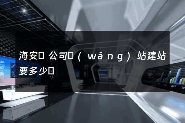 海安縣公司網(wǎng)站建站要多少錢