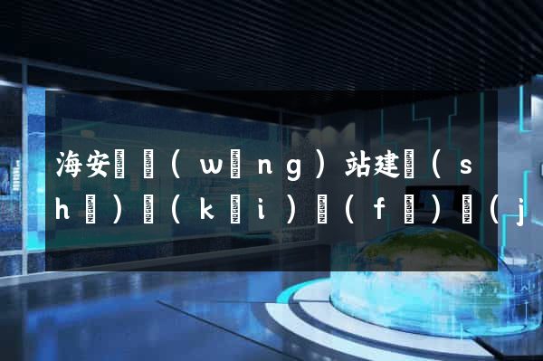 海安縣網(wǎng)站建設(shè)開(kāi)發(fā)價(jià)格