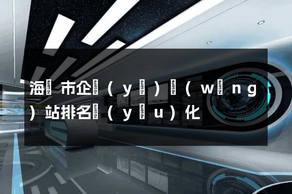海寧市企業(yè)網(wǎng)站排名優(yōu)化