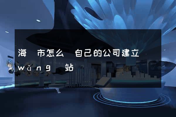海寧市怎么給自己的公司建立網(wǎng)站
