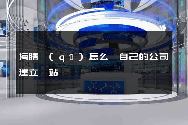 海曙區(qū)怎么給自己的公司建立網站