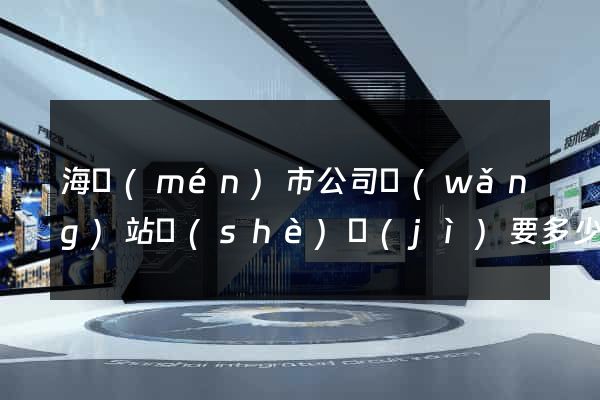 海門(mén)市公司網(wǎng)站設(shè)計(jì)要多少錢(qián)