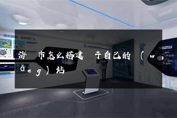 海門市怎么搭建屬于自己的網(wǎng)站