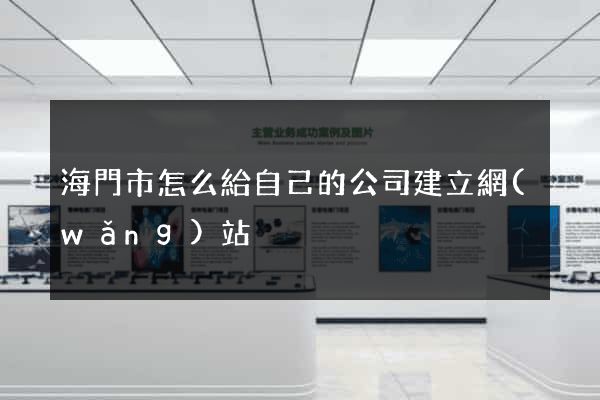 海門市怎么給自己的公司建立網(wǎng)站