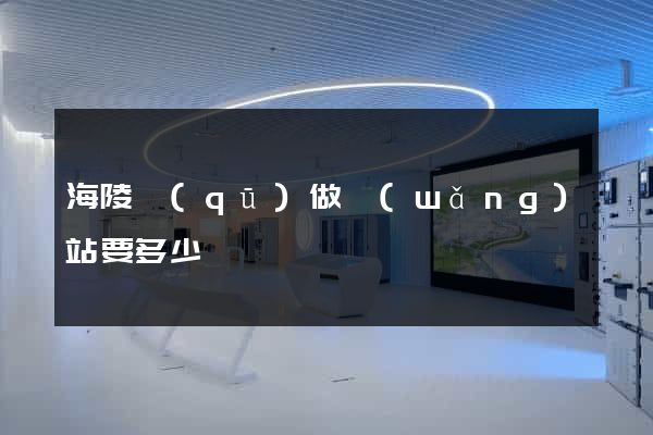 海陵區(qū)做網(wǎng)站要多少錢