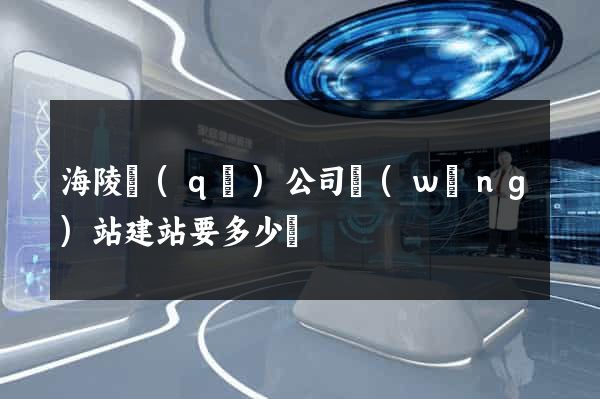 海陵區(qū)公司網(wǎng)站建站要多少錢
