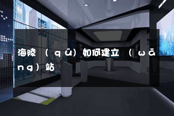 海陵區(qū)如何建立網(wǎng)站