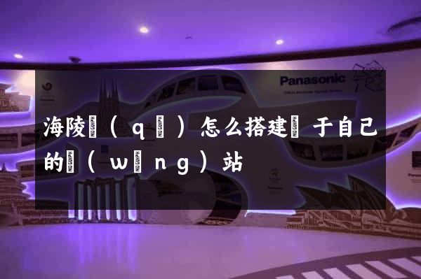 海陵區(qū)怎么搭建屬于自己的網(wǎng)站
