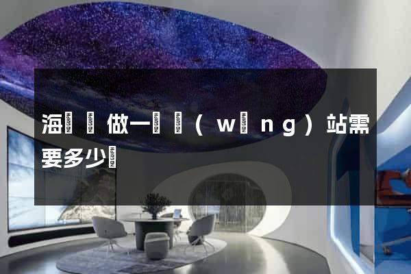 海鹽縣做一個網(wǎng)站需要多少錢