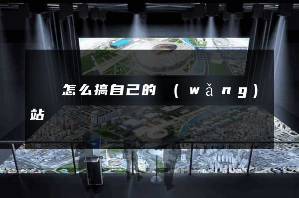 涇縣怎么搞自己的網(wǎng)站