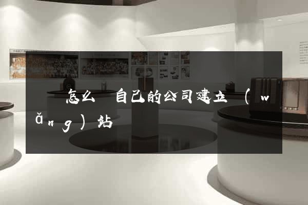 涇縣怎么給自己的公司建立網(wǎng)站