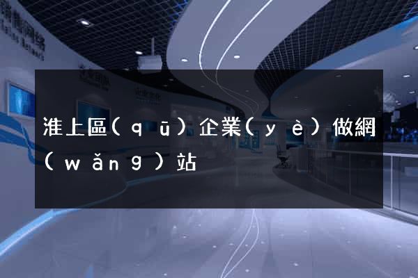 淮上區(qū)企業(yè)做網(wǎng)站