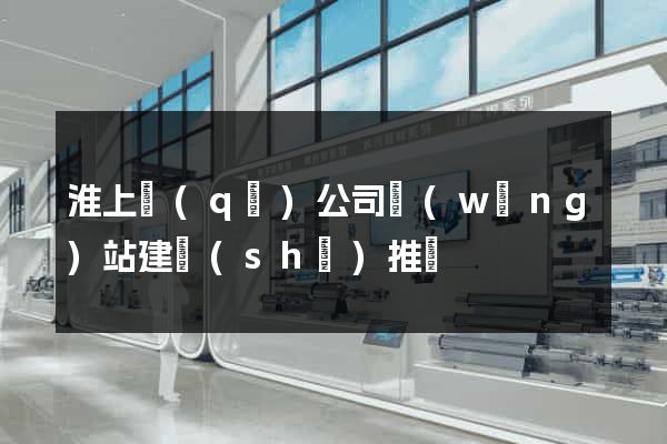 淮上區(qū)公司網(wǎng)站建設(shè)推廣