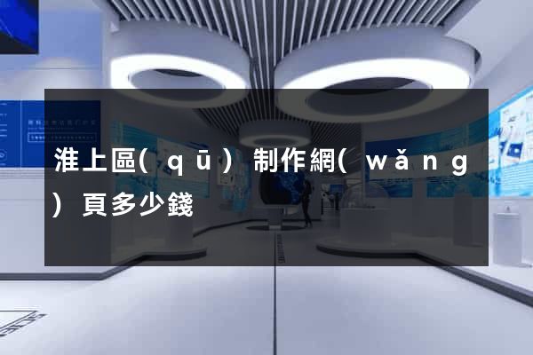 淮上區(qū)制作網(wǎng)頁多少錢