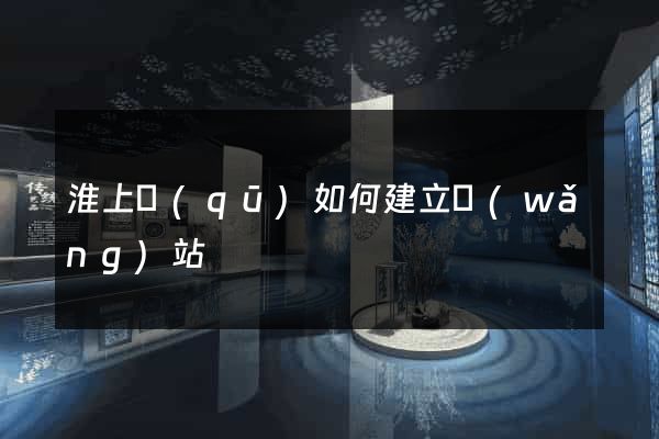 淮上區(qū)如何建立網(wǎng)站
