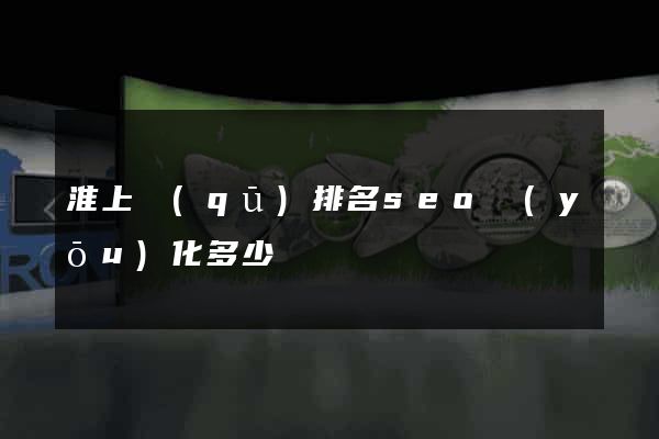 淮上區(qū)排名seo優(yōu)化多少錢