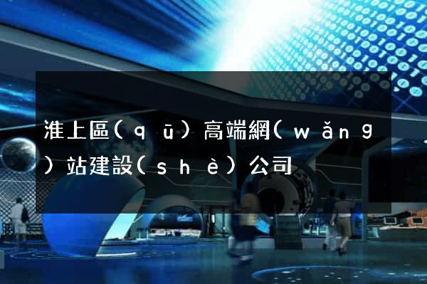 淮上區(qū)高端網(wǎng)站建設(shè)公司
