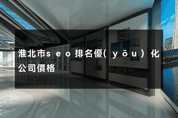 淮北市seo排名優(yōu)化公司價格