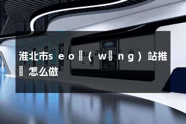 淮北市seo網(wǎng)站推廣怎么做