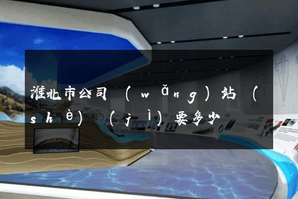 淮北市公司網(wǎng)站設(shè)計(jì)要多少錢