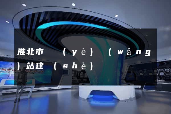 淮北市專業(yè)網(wǎng)站建設(shè)