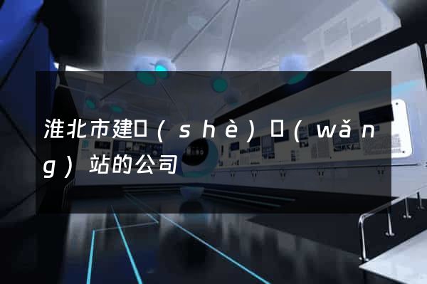 淮北市建設(shè)網(wǎng)站的公司