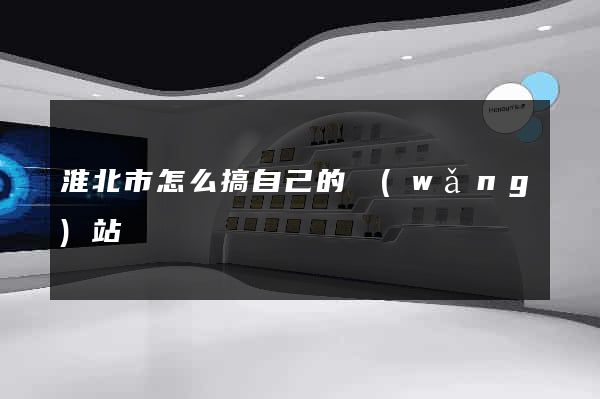 淮北市怎么搞自己的網(wǎng)站