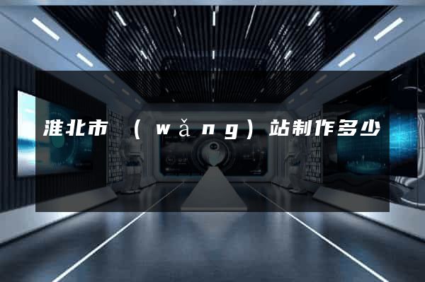 淮北市網(wǎng)站制作多少錢