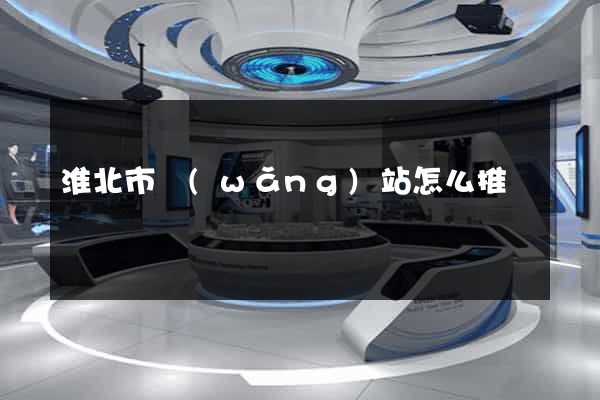 淮北市網(wǎng)站怎么推廣