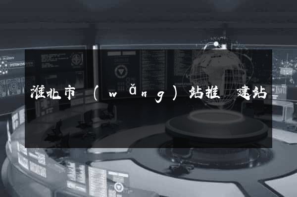 淮北市網(wǎng)站推廣建站