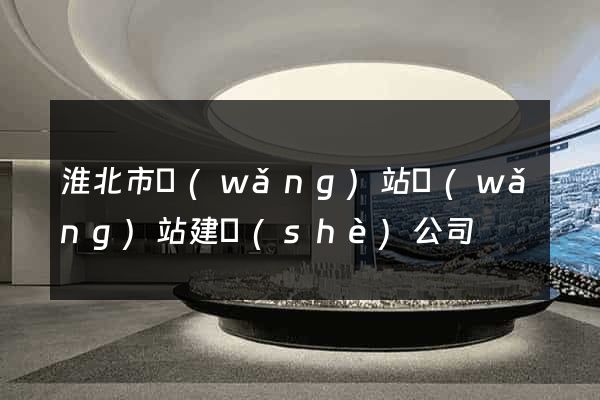 淮北市網(wǎng)站網(wǎng)站建設(shè)公司