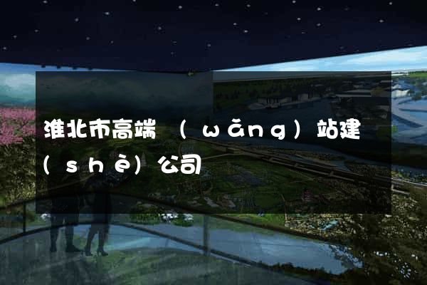 淮北市高端網(wǎng)站建設(shè)公司