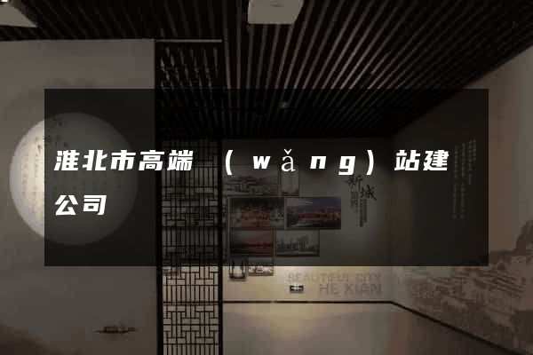 淮北市高端網(wǎng)站建設公司