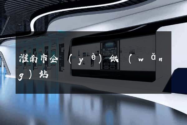淮南市企業(yè)做網(wǎng)站