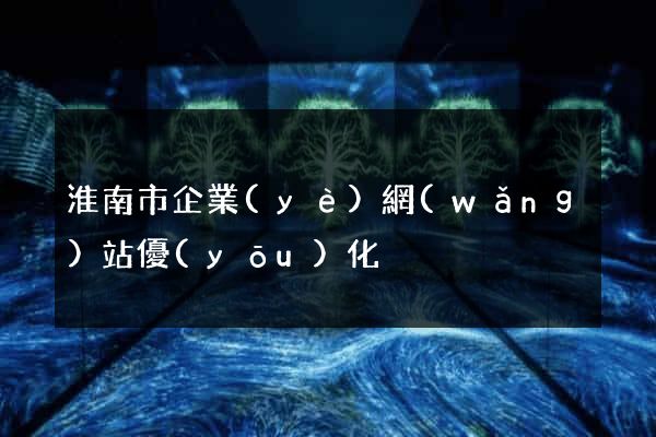 淮南市企業(yè)網(wǎng)站優(yōu)化