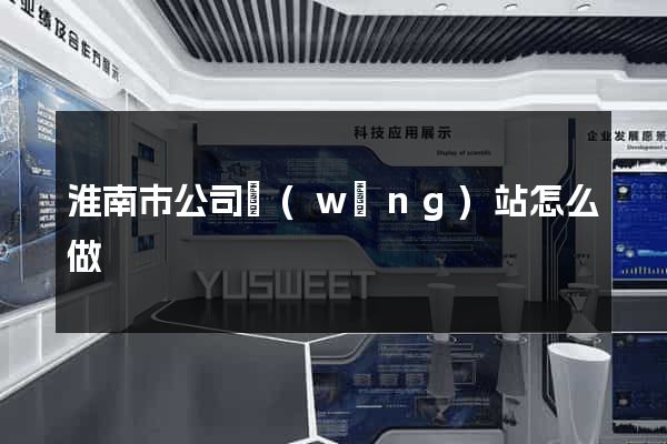 淮南市公司網(wǎng)站怎么做
