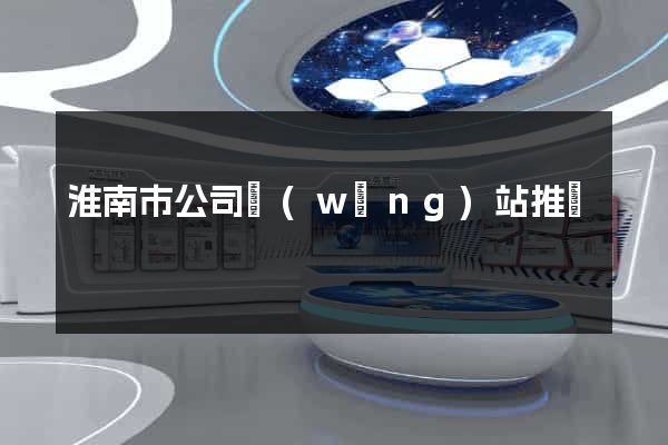 淮南市公司網(wǎng)站推廣
