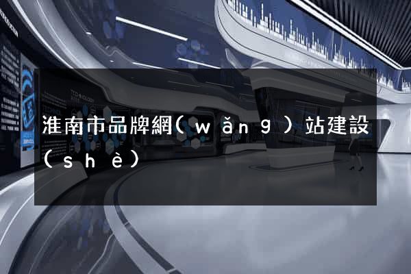 淮南市品牌網(wǎng)站建設(shè)