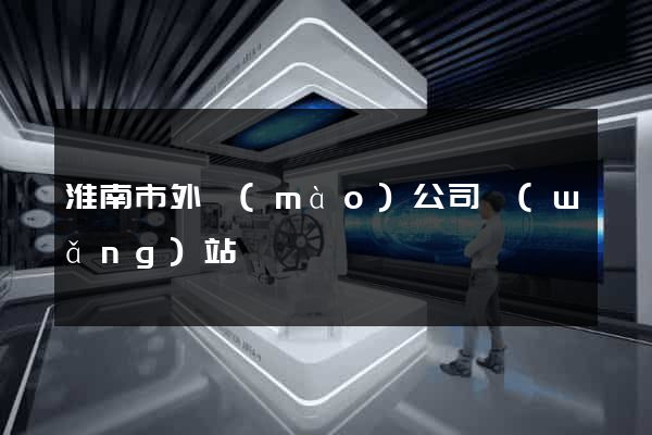 淮南市外貿(mào)公司網(wǎng)站