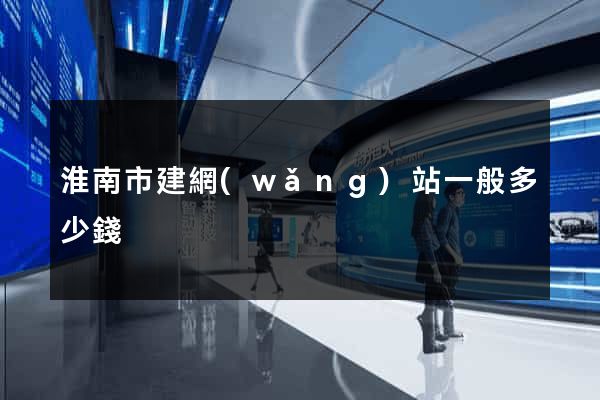 淮南市建網(wǎng)站一般多少錢
