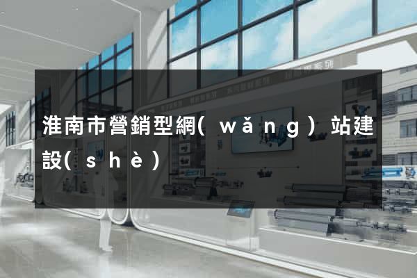 淮南市營銷型網(wǎng)站建設(shè)