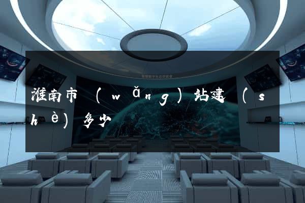淮南市網(wǎng)站建設(shè)多少錢