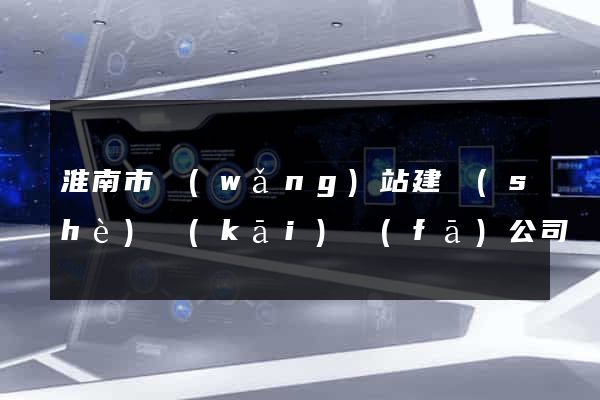 淮南市網(wǎng)站建設(shè)開(kāi)發(fā)公司