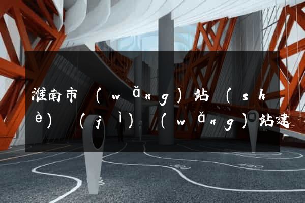 淮南市網(wǎng)站設(shè)計(jì)網(wǎng)站建設(shè)
