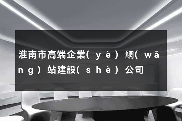 淮南市高端企業(yè)網(wǎng)站建設(shè)公司