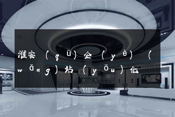 淮安區(qū)企業(yè)網(wǎng)站優(yōu)化