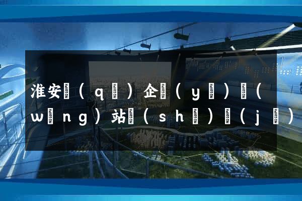 淮安區(qū)企業(yè)網(wǎng)站設(shè)計(jì)