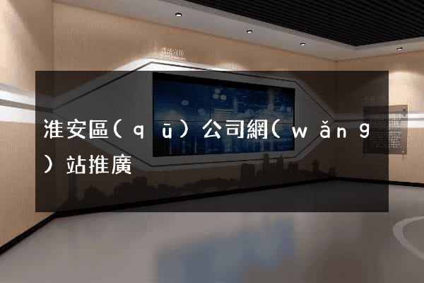 淮安區(qū)公司網(wǎng)站推廣